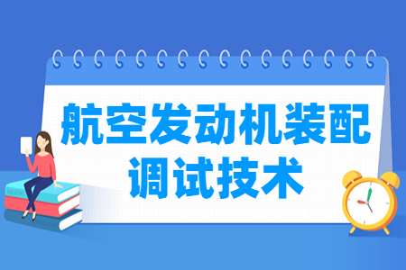 航空发动机装配调试技术专业就业与课程概况