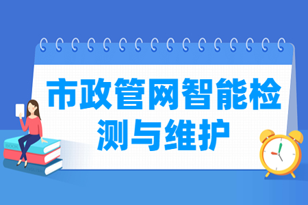 市政管网智能检测与维护专业介绍_就业方向与课程内容